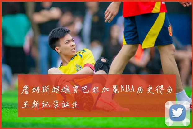 詹姆斯超越贾巴尔加冕NBA历史得分王新纪录诞生