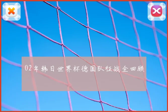02年韩日世界杯德国队征战全回顾