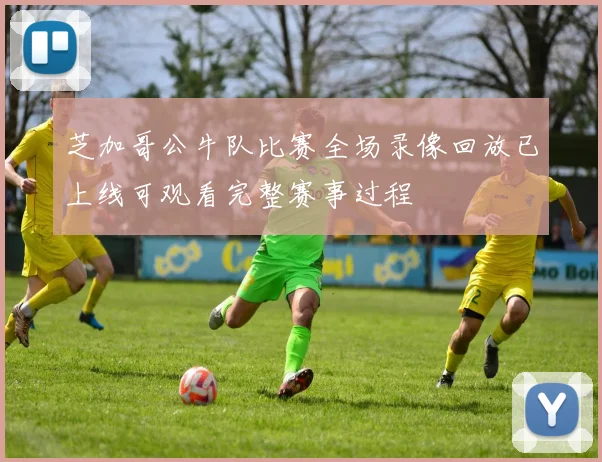 芝加哥公牛队比赛全场录像回放已上线可观看完整赛事过程