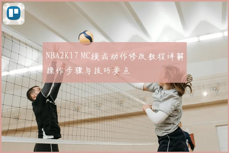 NBA2K17 MC模式动作修改教程详解操作步骤与技巧要点