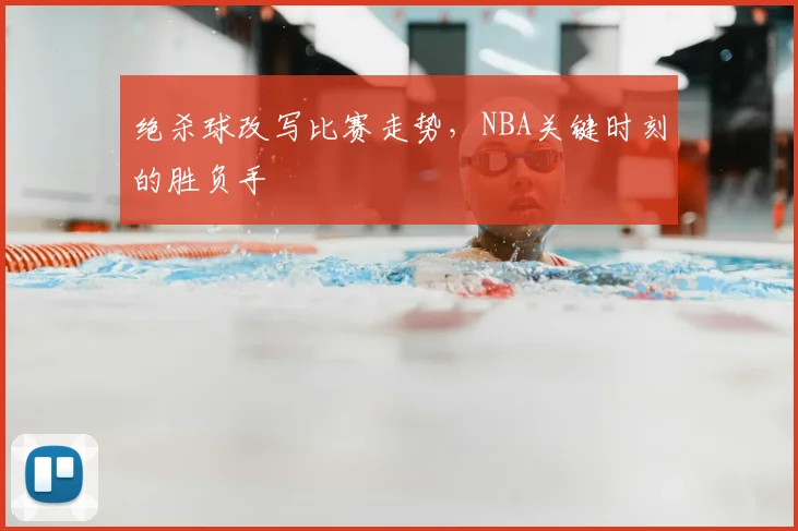 绝杀球改写比赛走势，NBA关键时刻的胜负手
