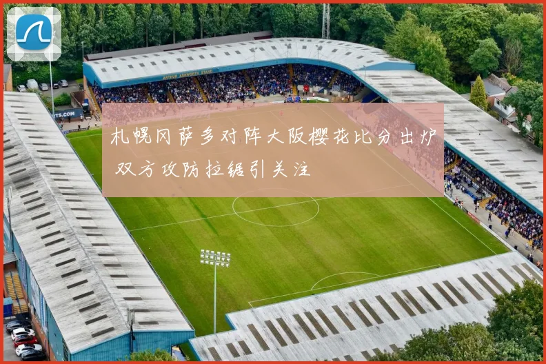 札幌冈萨多对阵大阪樱花比分出炉 双方攻防拉锯引关注