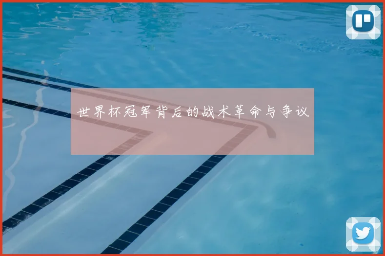 世界杯冠军背后的战术革命与争议