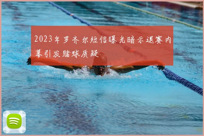 2023年罗齐尔短信曝光暗示退赛内幕引发赌球质疑