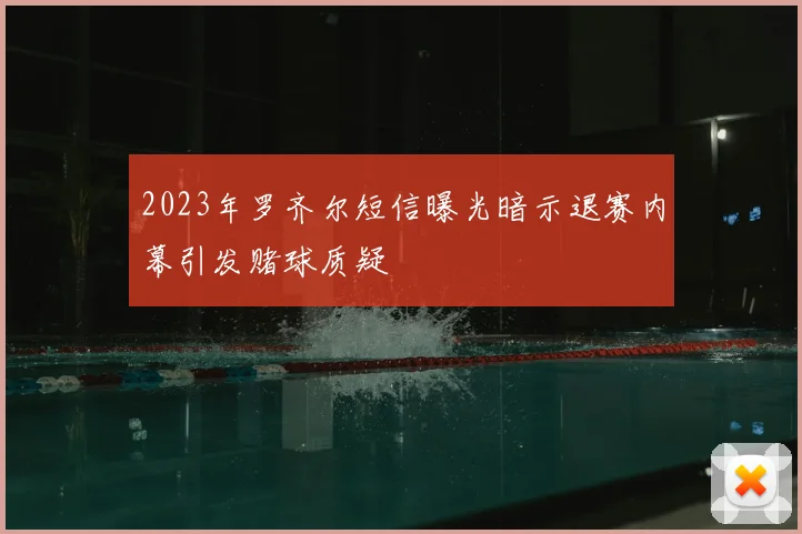 2023年罗齐尔短信曝光暗示退赛内幕引发赌球质疑