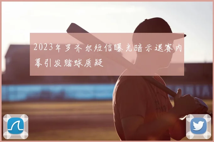 2023年罗齐尔短信曝光暗示退赛内幕引发赌球质疑