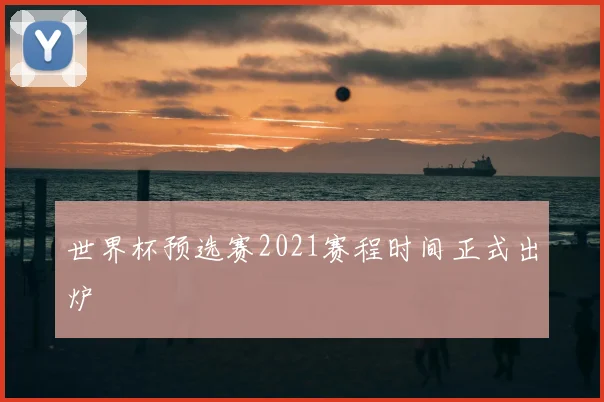 世界杯预选赛2021赛程时间正式出炉