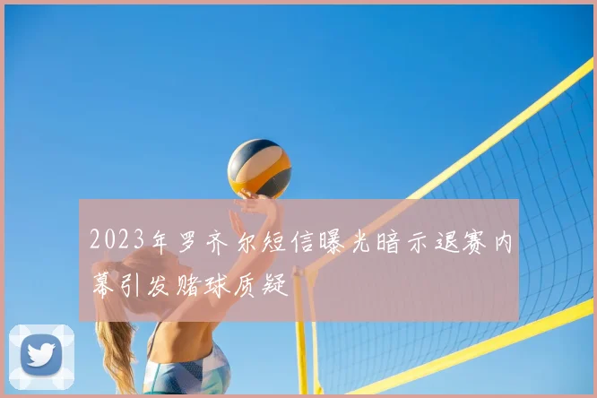 2023年罗齐尔短信曝光暗示退赛内幕引发赌球质疑