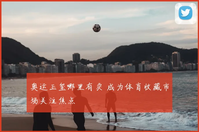 奥运玉玺哪里有卖 成为体育收藏市场关注焦点