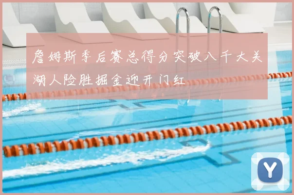 詹姆斯季后赛总得分突破八千大关湖人险胜掘金迎开门红