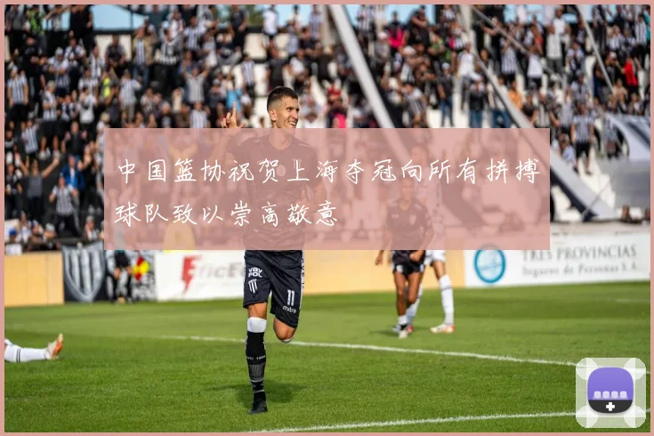 中国篮协祝贺上海夺冠向所有拼搏球队致以崇高敬意